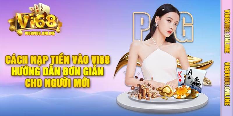 Cách Nạp Tiền Vào Vi68 – Hướng Dẫn Đơn Giản Cho Người Mới