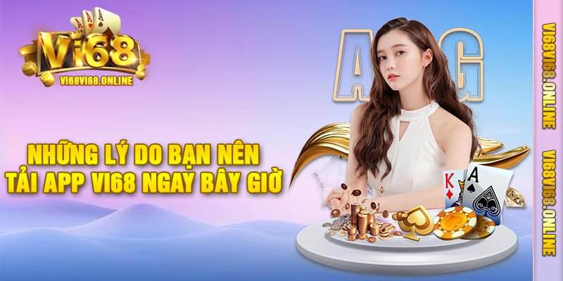 Những Lý Do Bạn Nên Tải App Vi68 Ngay Bây Giờ