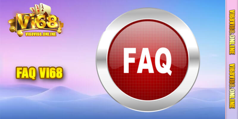 FAQ - Giải đáp những thắc mắc cho bạn tại Vi68